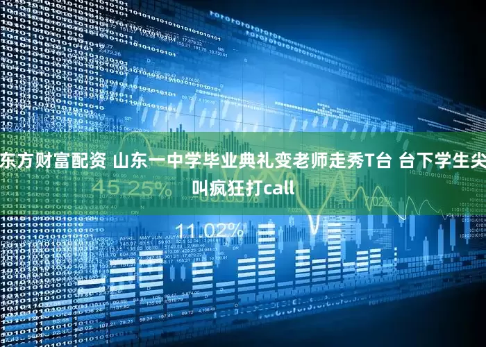 东方财富配资 山东一中学毕业典礼变老师走秀T台 台下学生尖叫疯狂打call