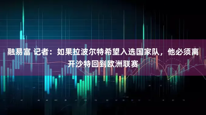 融易富 记者：如果拉波尔特希望入选国家队，他必须离开沙特回到欧洲联赛