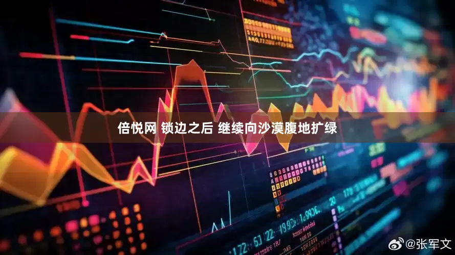 倍悦网 锁边之后 继续向沙漠腹地扩绿