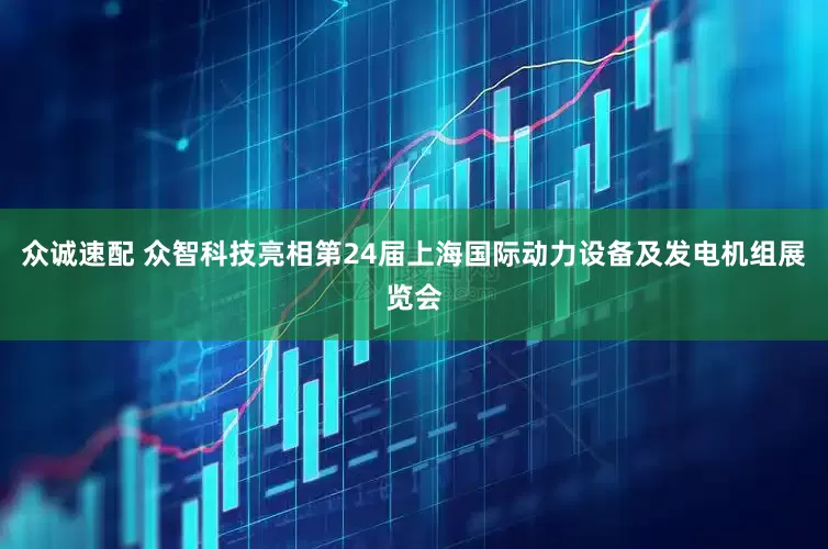 众诚速配 众智科技亮相第24届上海国际动力设备及发电机组展览会