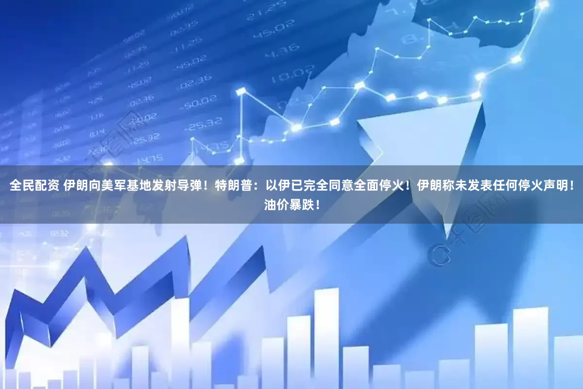 全民配资 伊朗向美军基地发射导弹！特朗普：以伊已完全同意全面停火！伊朗称未发表任何停火声明！油价暴跌！