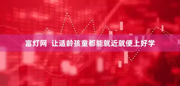 富灯网  让适龄孩童都能就近就便上好学