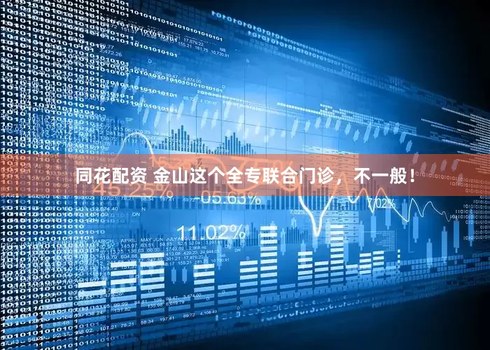 同花配资 金山这个全专联合门诊，不一般！