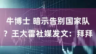 牛博士 暗示告别国家队？王大雷社媒发文：拜拜