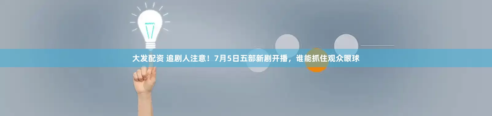 大发配资 追剧人注意！7月5日五部新剧开播，谁能抓住观众眼球