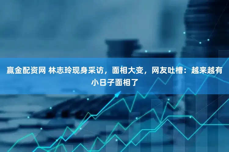 赢金配资网 林志玲现身采访，面相大变，网友吐槽：越来越有小日子面相了