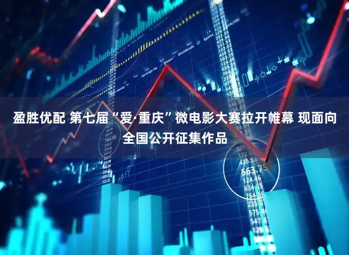 盈胜优配 第七届“爱·重庆”微电影大赛拉开帷幕 现面向全国公开征集作品