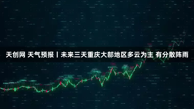 天创网 天气预报丨未来三天重庆大部地区多云为主 有分散阵雨