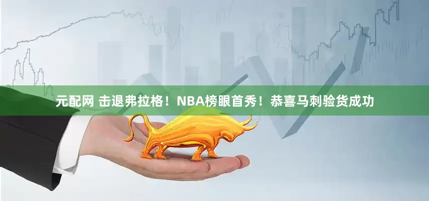 元配网 击退弗拉格！NBA榜眼首秀！恭喜马刺验货成功