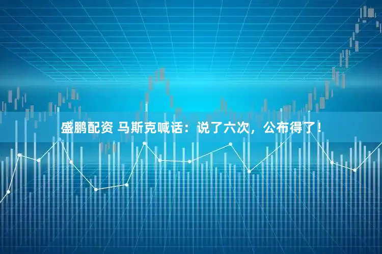 盛鹏配资 马斯克喊话：说了六次，公布得了！