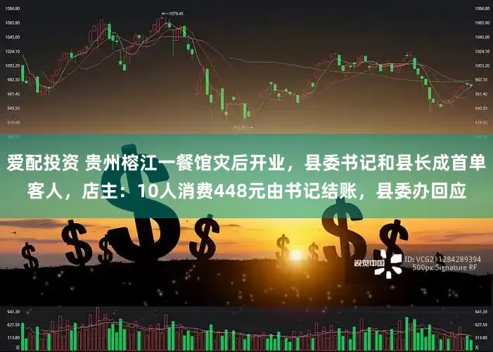 爱配投资 贵州榕江一餐馆灾后开业，县委书记和县长成首单客人，店主：10人消费448元由书记结账，县委办回应