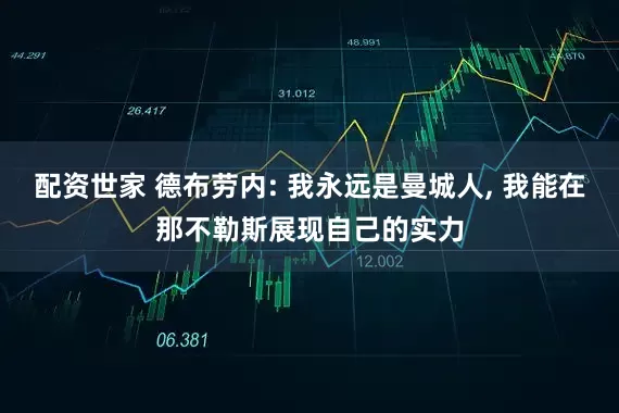 配资世家 德布劳内: 我永远是曼城人, 我能在那不勒斯展现自己的实力