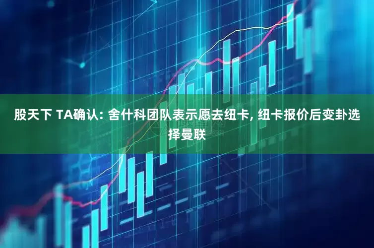 股天下 TA确认: 舍什科团队表示愿去纽卡, 纽卡报价后变卦选择曼联