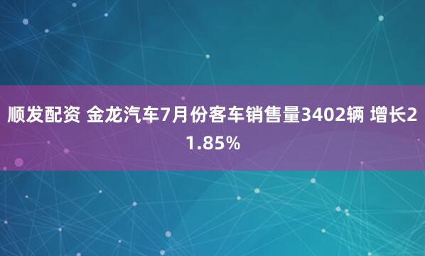 顺发配资 金龙汽车7月份客车销售量3402辆 增长21.85%