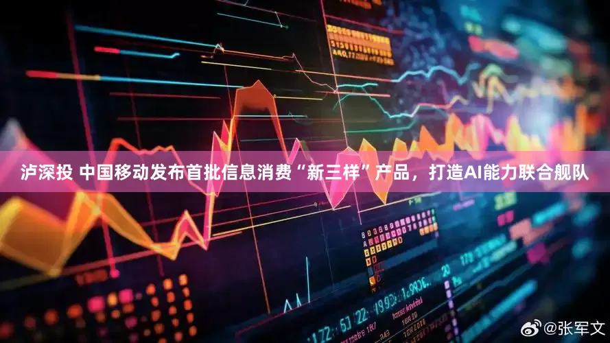 泸深投 中国移动发布首批信息消费“新三样”产品，打造AI能力联合舰队
