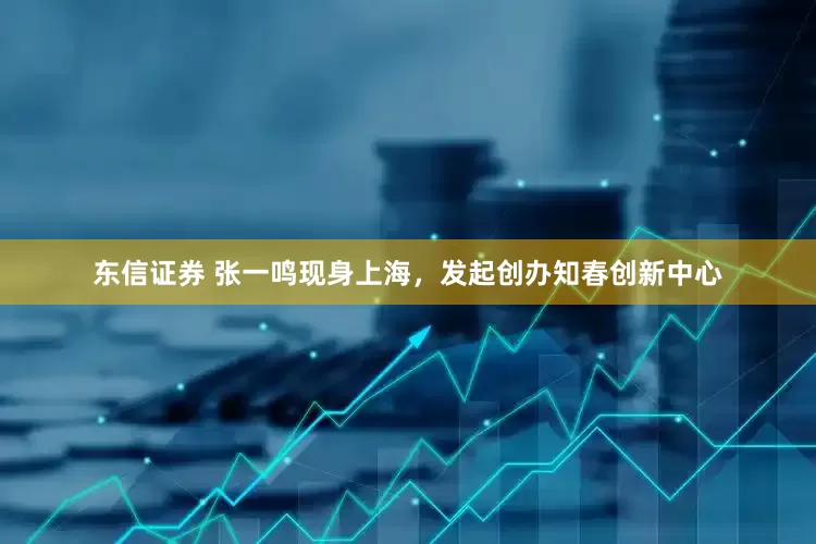 东信证券 张一鸣现身上海，发起创办知春创新中心