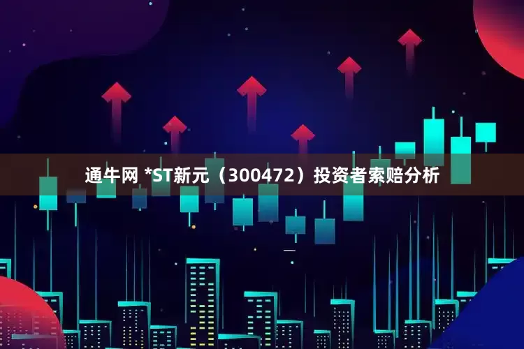 通牛网 *ST新元（300472）投资者索赔分析