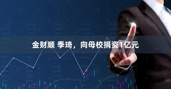 金财顺 季琦，向母校捐资1亿元