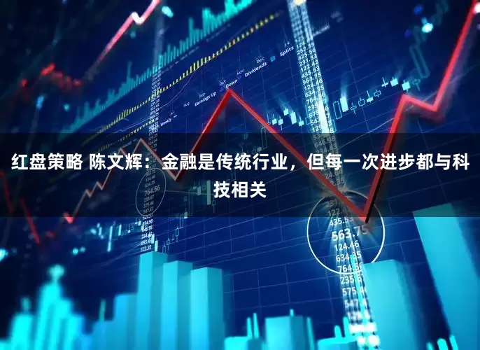 红盘策略 陈文辉：金融是传统行业，但每一次进步都与科技相关