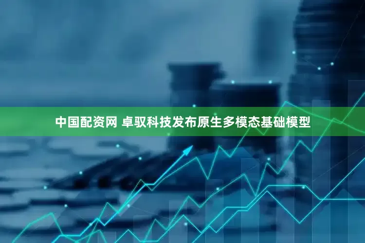 中国配资网 卓驭科技发布原生多模态基础模型