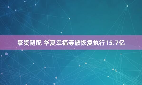 豪资随配 华夏幸福等被恢复执行15.7亿