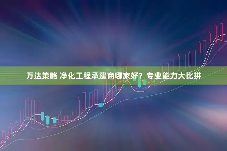 万达策略 净化工程承建商哪家好？专业能力大比拼